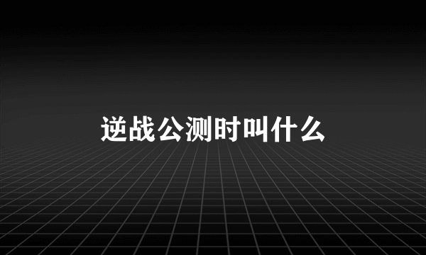 逆战公测时叫什么