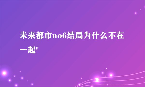 未来都市no6结局为什么不在一起