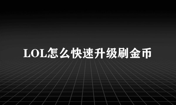 LOL怎么快速升级刷金币