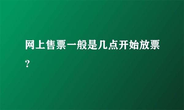 网上售票一般是几点开始放票？