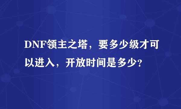 DNF领主之塔，要多少级才可以进入，开放时间是多少？