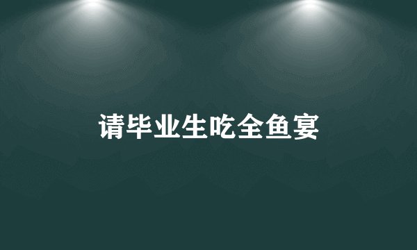 请毕业生吃全鱼宴
