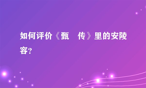 如何评价《甄嬛传》里的安陵容？