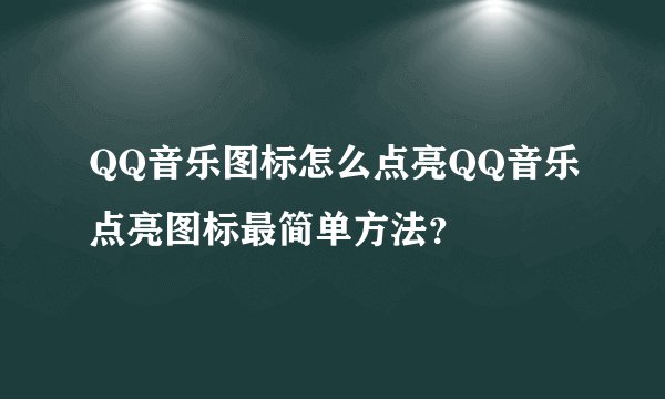 QQ音乐图标怎么点亮QQ音乐点亮图标最简单方法？