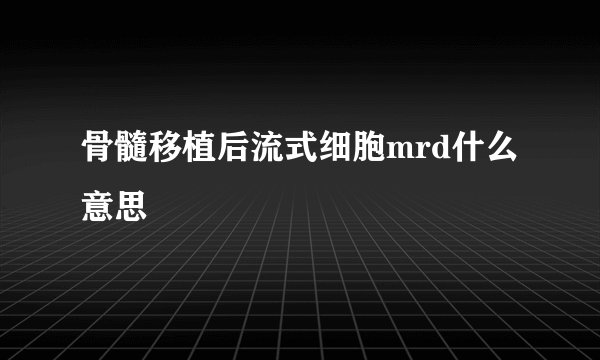 骨髓移植后流式细胞mrd什么意思