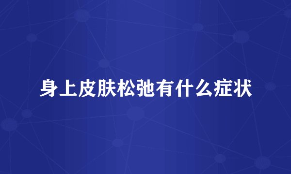 身上皮肤松弛有什么症状