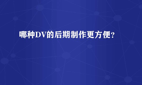 哪种DV的后期制作更方便？