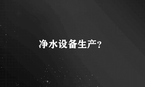净水设备生产？