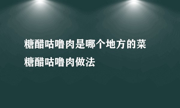 糖醋咕噜肉是哪个地方的菜 糖醋咕噜肉做法