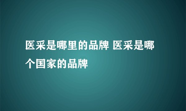 医采是哪里的品牌 医采是哪个国家的品牌