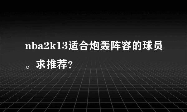 nba2k13适合炮轰阵容的球员。求推荐？