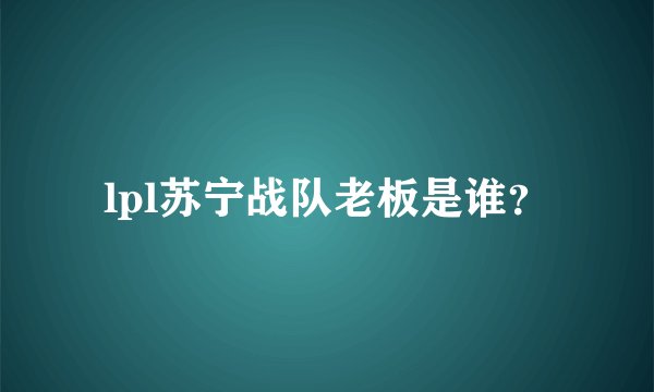 lpl苏宁战队老板是谁?