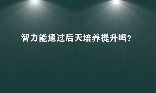 智力能通过后天培养提升吗？