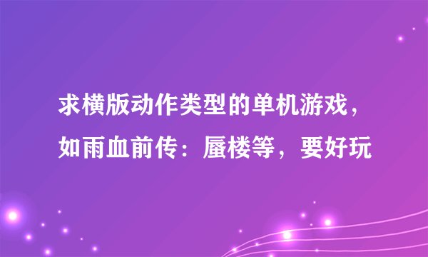 求横版动作类型的单机游戏，如雨血前传：蜃楼等，要好玩