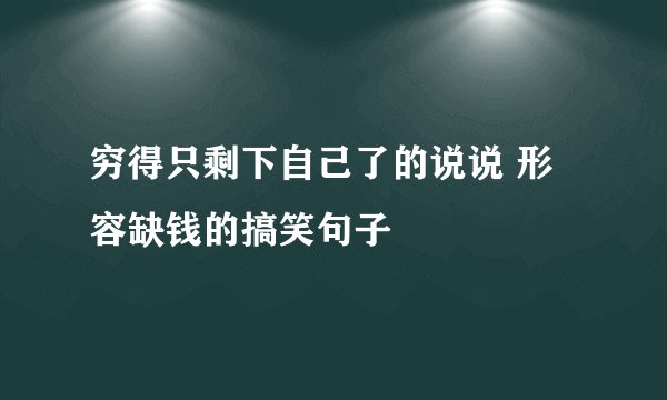 穷得只剩下自己了的说说 形容缺钱的搞笑句子