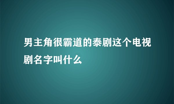 男主角很霸道的泰剧这个电视剧名字叫什么