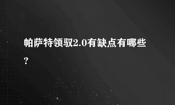 帕萨特领驭2.0有缺点有哪些？