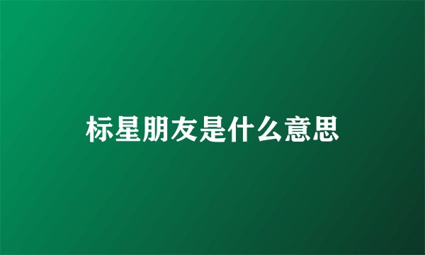 标星朋友是什么意思