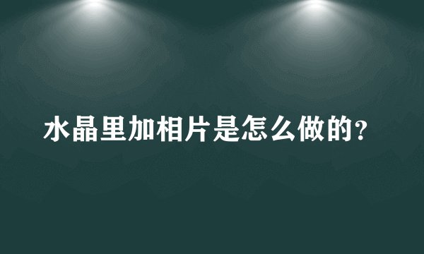 水晶里加相片是怎么做的？