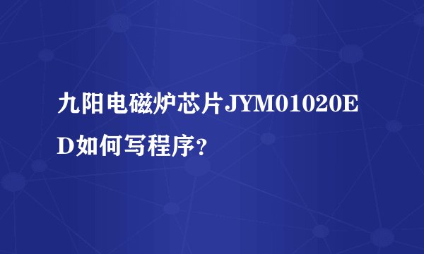 九阳电磁炉芯片JYM01020ED如何写程序？