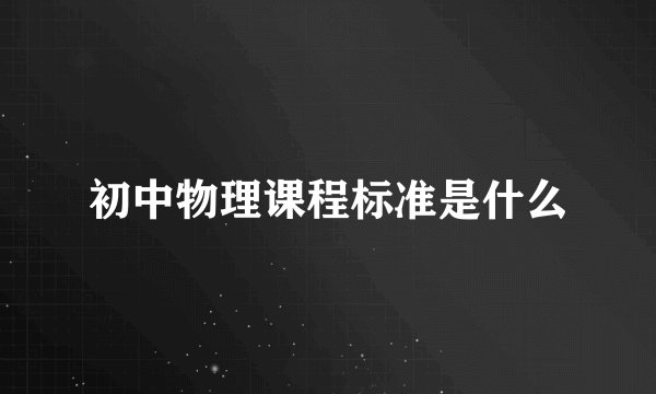 初中物理课程标准是什么