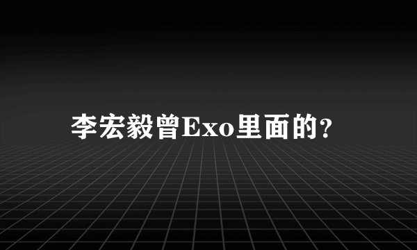 李宏毅曾Exo里面的？