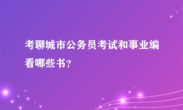考聊城市公务员考试和事业编看哪些书？