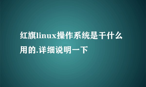 红旗linux操作系统是干什么用的.详细说明一下
