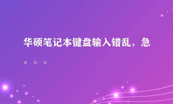 华硕笔记本键盘输入错乱，急。。。