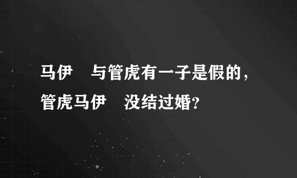 马伊琍与管虎有一子是假的，管虎马伊琍没结过婚？