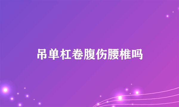 吊单杠卷腹伤腰椎吗
