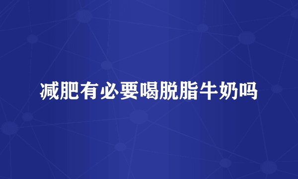 减肥有必要喝脱脂牛奶吗