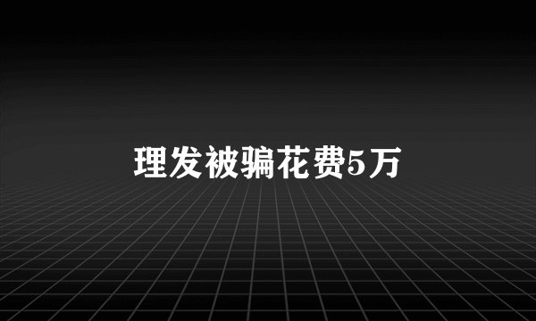 理发被骗花费5万