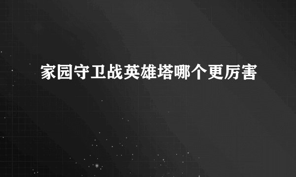 家园守卫战英雄塔哪个更厉害