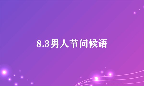 8.3男人节问候语
