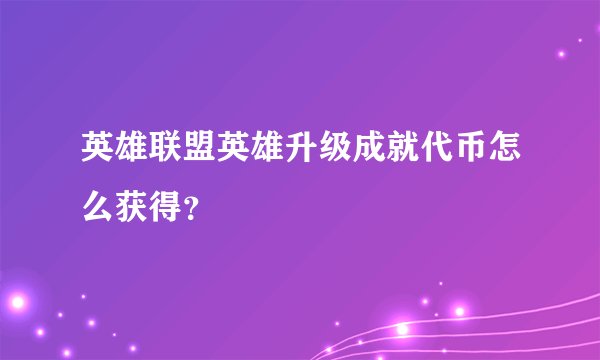 英雄联盟英雄升级成就代币怎么获得？