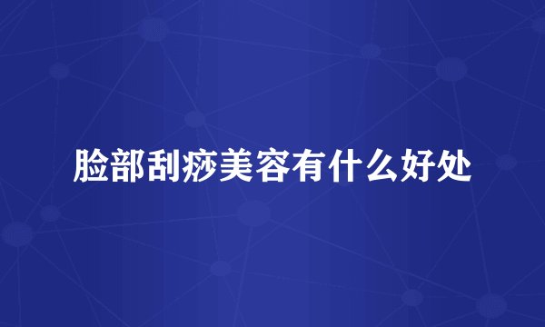 脸部刮痧美容有什么好处
