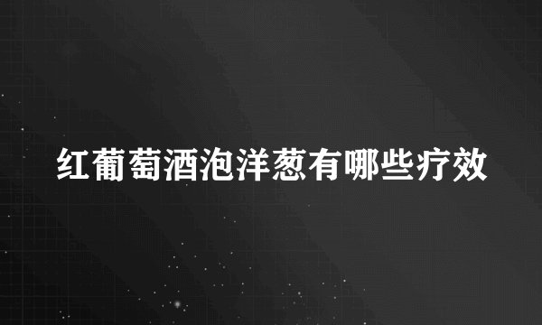 红葡萄酒泡洋葱有哪些疗效