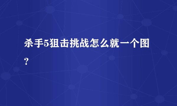 杀手5狙击挑战怎么就一个图？