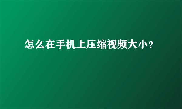 怎么在手机上压缩视频大小？