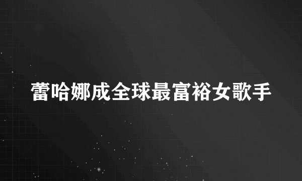 蕾哈娜成全球最富裕女歌手