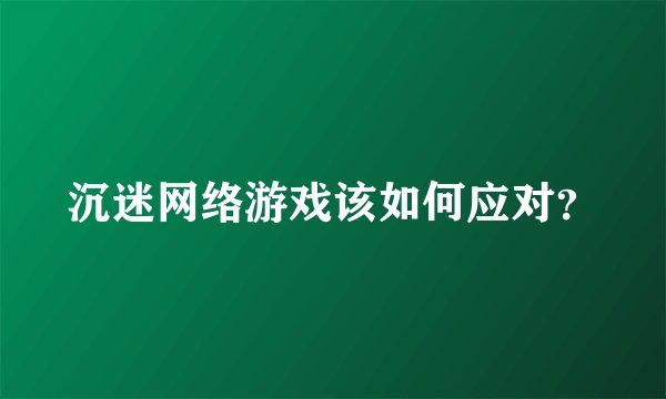 沉迷网络游戏该如何应对？