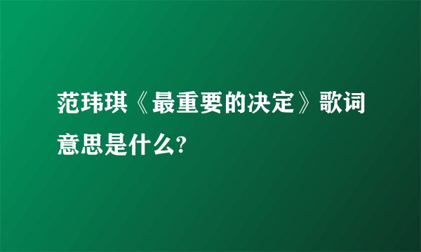 范玮琪《最重要的决定》歌词意思是什么?
