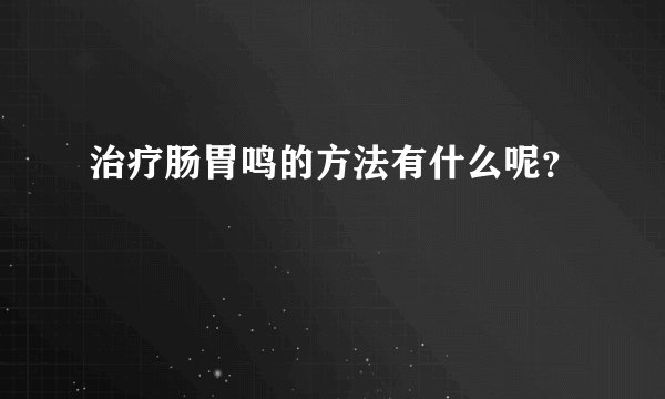 治疗肠胃鸣的方法有什么呢？