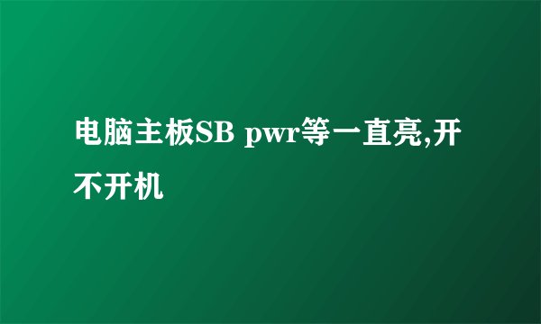 电脑主板SB pwr等一直亮,开不开机