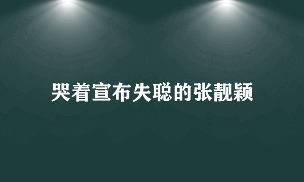 哭着宣布失聪的张靓颖