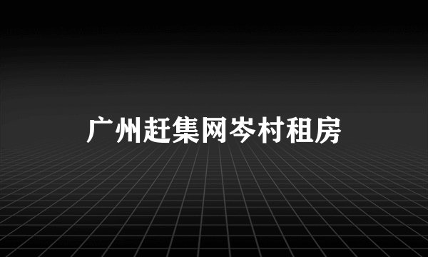 广州赶集网岑村租房