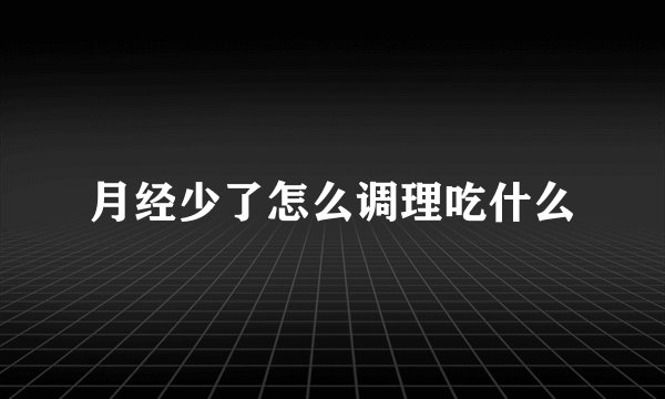 月经少了怎么调理吃什么