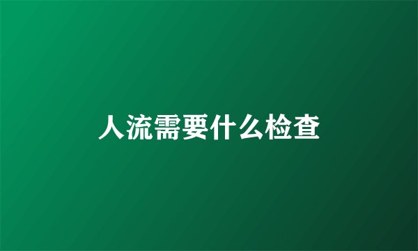 人流需要什么检查