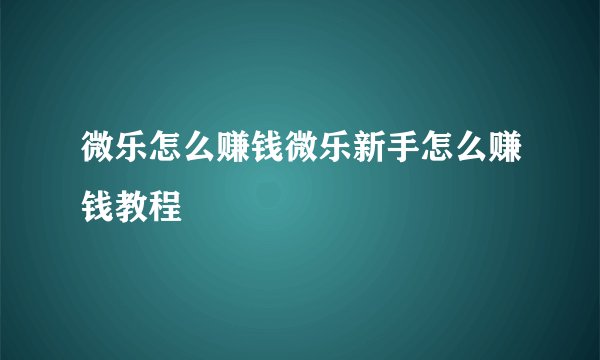 微乐怎么赚钱微乐新手怎么赚钱教程